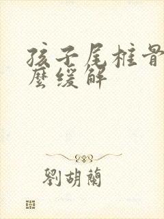 孩子尾椎骨疼怎么缓解