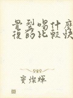 骨裂喝什么汤恢复的比较快