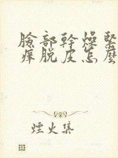 脸部干燥紧绷瘙痒脱皮怎么回事