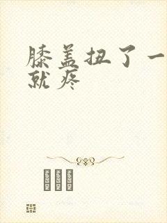 膝盖扭了一走路就疼