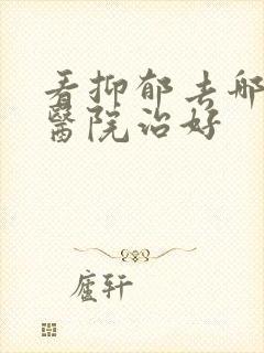 看抑郁去哪里的医院治好