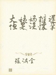 大姨妈推迟九天但是没怀孕
