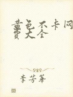 黄色不卡网站免费大全