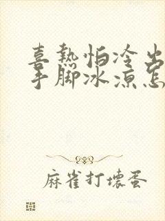 喜热怕冷出冷汗手脚冰凉怎么回事