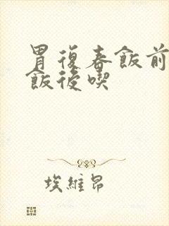 胃复春饭前还是饭后吃