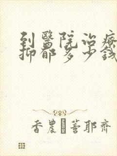 到医院治疗重度抑郁多少钱