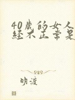 40岁的女人月经不正常是怎么回事