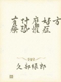 有什么好方法治疗恐惧症