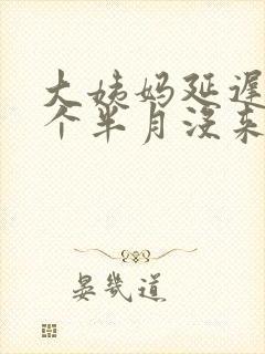大姨妈延迟快一个半月没来