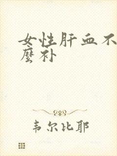 女性肝血不足怎么补