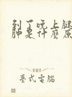 到了晚上腿脚浮肿是什么原因