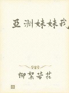 亚洲妹妹我爱你