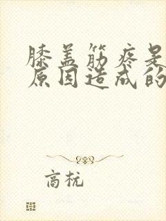 膝盖筋疼是什么原因造成的?