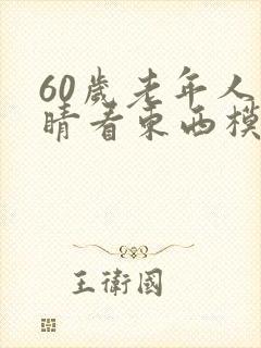 60岁老年人眼睛看东西模糊是怎么回事