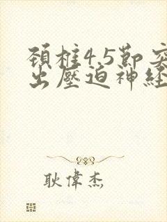 颈椎4.5节突出压迫神经会有什么症状