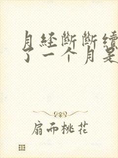 月经断断续续来了一个月是怎么回事