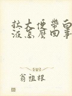 拉大便带白色粘液怎么回事