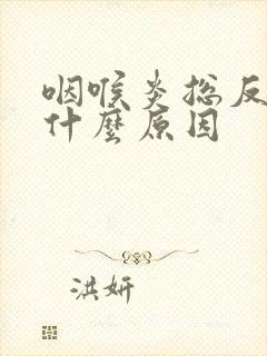 咽喉炎总反复是什么原因