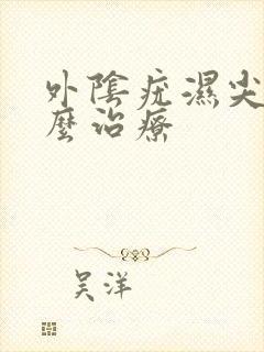 外阴疣湿尖锐怎么治疗