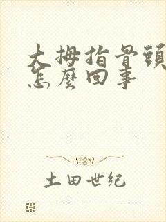 大拇指骨头节疼怎么回事封面