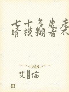 七十多岁老人眼睛模糊看不清怎么回事