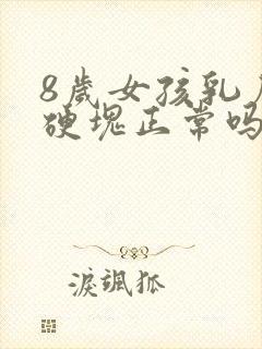 8岁女孩乳房有硬块正常吗