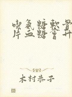 吃氨糖软骨素钙片血糖会升高吗封面