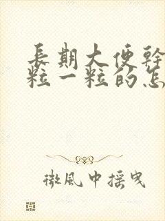 长期大便干燥一粒一粒的怎么调理