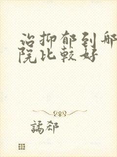 治抑郁到哪个医院比较好
