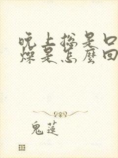 晚上总是口干舌燥是怎么回事