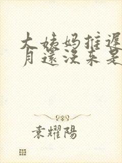 大姨妈推迟一个月还没来是怎么回事