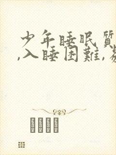 少年睡眠质量差,入睡困难,易醒