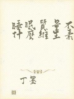 睡眠质量不好补什么维生素