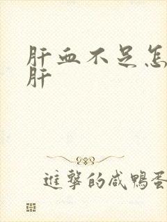 肝血不足怎么补肝