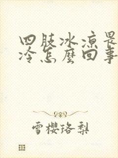 四肢冰凉畏寒怕冷怎么回事