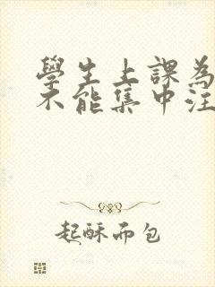 学生上课为什么不能集中注意力