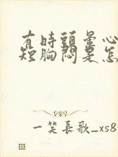 有时头晕心慌气短胸闷是怎么回事