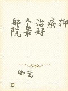 哪个治疗抑郁医院最好