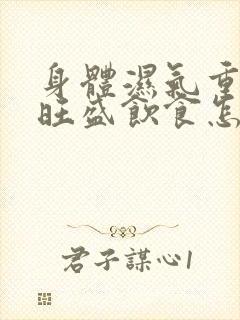 身体湿气重内火旺盛饮食怎么调理