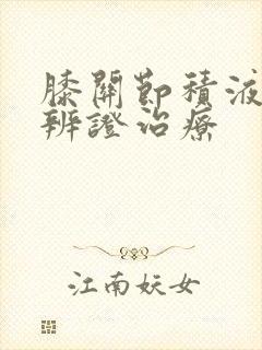 膝关节积液中医辨证治疗