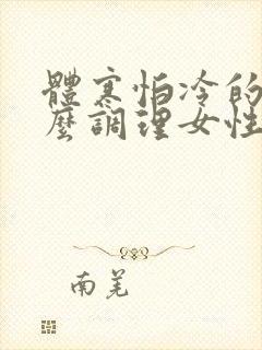 体寒怕冷的人怎么调理女性