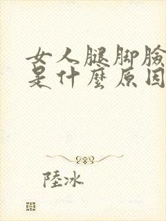 女人腿脚脸浮肿是什么原因引起的呢