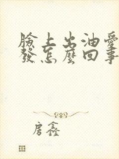 脸上出油爱掉头发怎么回事