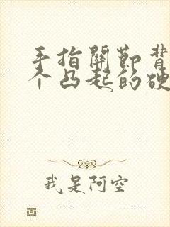 手指关节背面有个凸起的硬包
