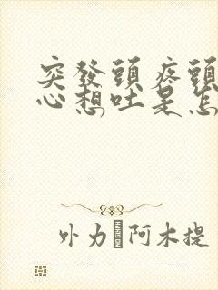突发头疼头晕恶心想吐是怎么回事