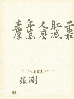 老年人肚子脂肪厚怎么减最快