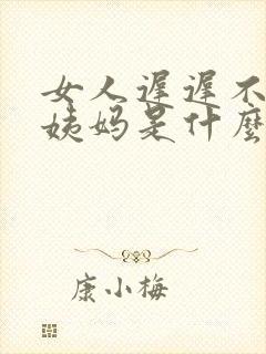 女人迟迟不来大姨妈是什么原因