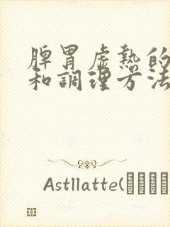 脾胃虚热的症状和调理方法