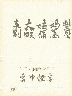 来大姨妈双腿特别酸痛怎么办