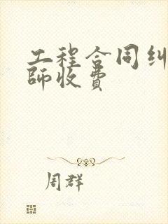 工程合同纠纷律师收费